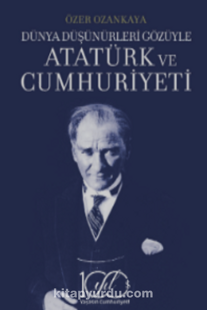 Dünya Düşünürleri Gözüyle Atatürk ve Cumhuriyeti