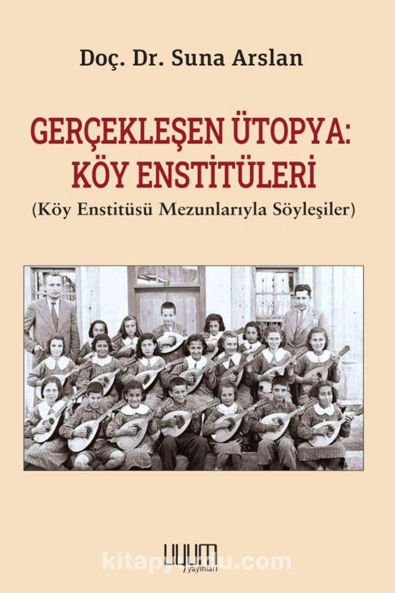 Gerçekleşen Ütopya: Köy Enstitüleri (Köy Enstitüsü Mezunlarıyla Söyleşiler)