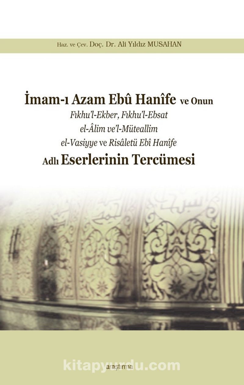 İmam-ı Azam Ebû Hanîfe  ve Onun Fıkhu'l-Ekber, Fıkhu'l-Ebsat el-Âlim ve'l-Müteallim el-Vasiyye ve Risaletü Ebî Hanîfe Adlı Eserlerinin Tercümesi